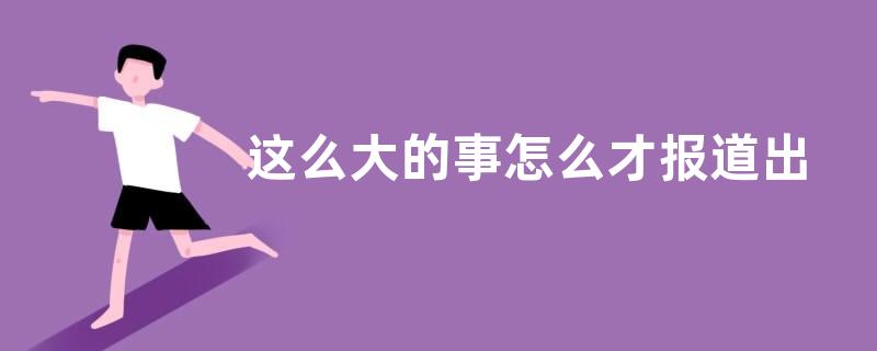 这么大的事怎么才报道出来是什么意思？