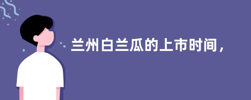 兰州白兰瓜的上市时间，附其种植技术