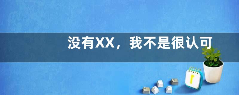 没有XX，我不是很认可（同）是什么意思？