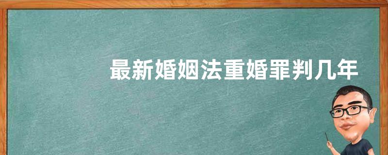 最新婚姻法重婚罪判几年（重婚罪的认定依据）