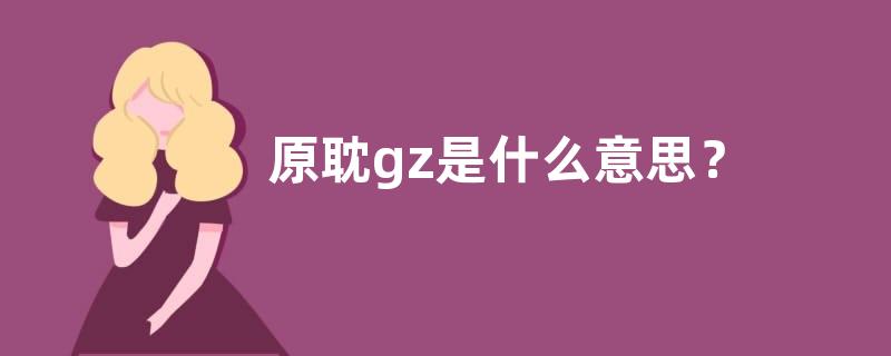 原耽gz是什么意思？