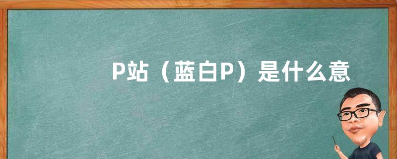 P站（蓝白P）是什么意思？