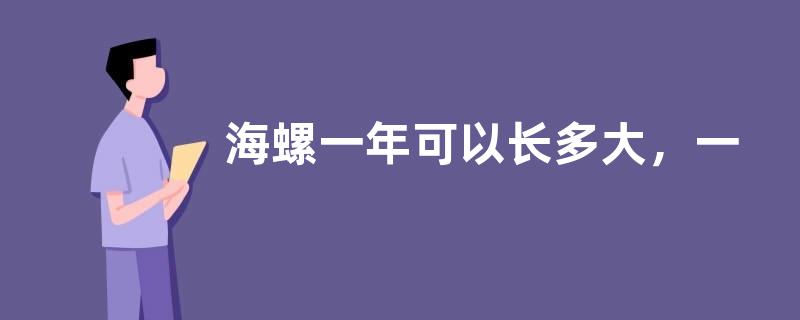 海螺一年可以长多大，一亩年利润是多少，附其养殖方法