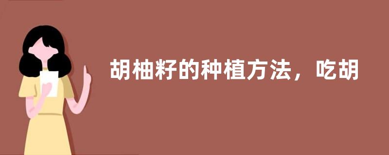 胡柚籽的种植方法，吃胡柚有什么副作用
