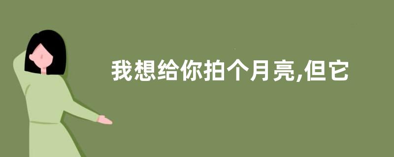 我想给你拍个月亮,但它老是不出来是什么意思？