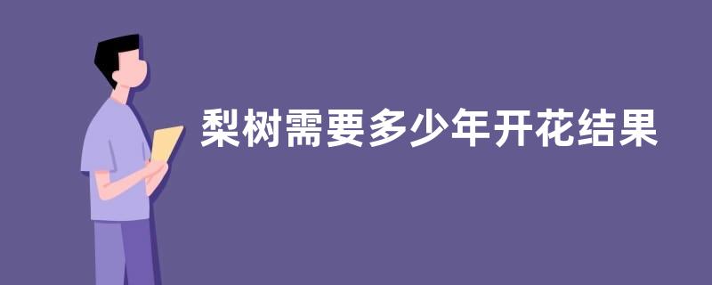 梨树需要多少年开花结果，附梨的分布范围