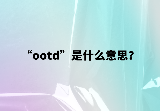 【网络用语】“ootd”是什么意思？