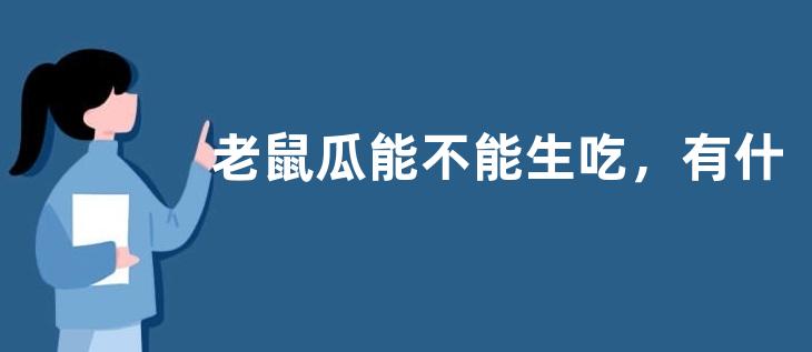 老鼠瓜能不能生吃，有什么价值