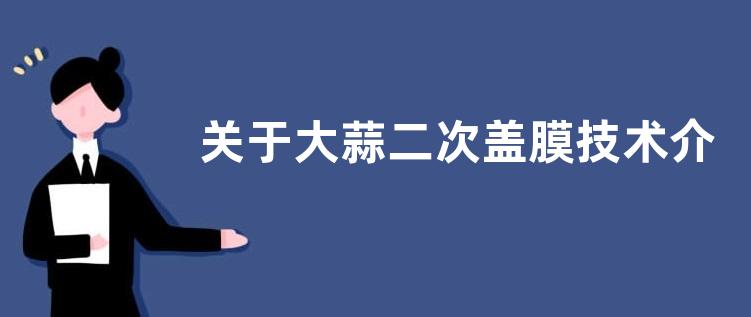 关于大蒜二次盖膜技术介绍，大棚大蒜有什么种植技术要点