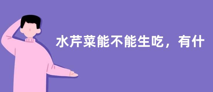 水芹菜能不能生吃，有什么营养价值