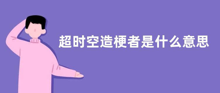 超时空造梗者是什么意思？