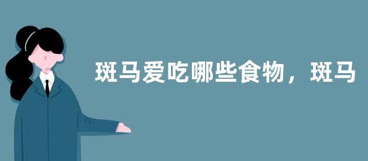 斑马爱吃哪些食物，斑马的天敌是什么，斑马如何繁殖