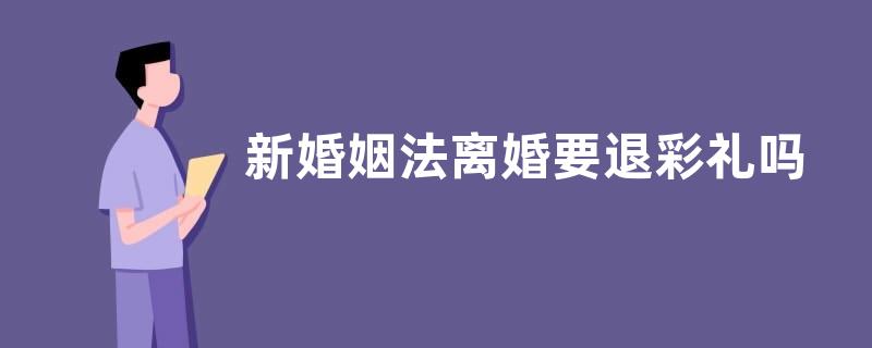新婚姻法离婚要退彩礼吗