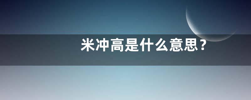 米冲高是什么意思？