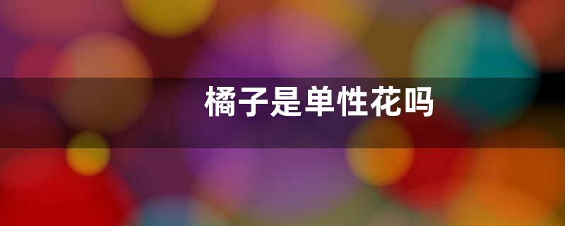 橘子是单性花吗