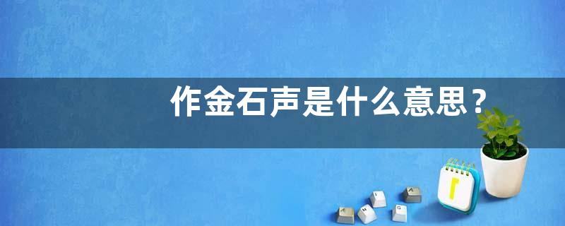 作金石声是什么意思？