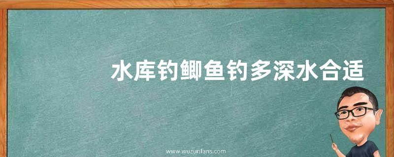 水库钓鲫鱼钓多深水合适，钓深、钓浅需按季节区分