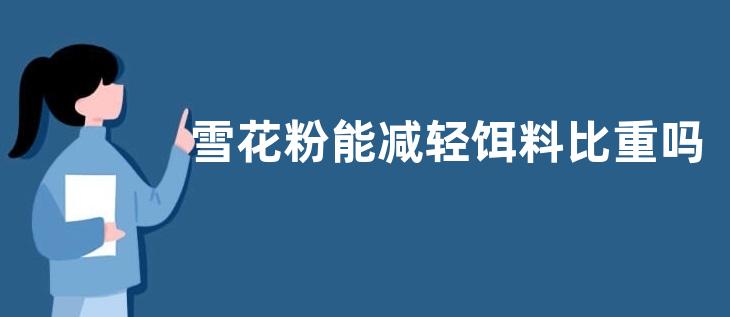 雪花粉能减轻饵料比重吗？附主要作用