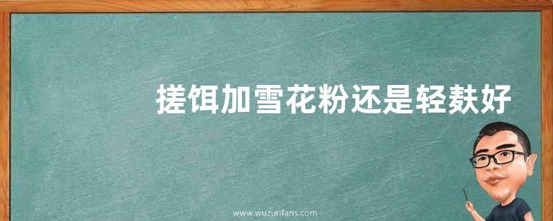 搓饵加雪花粉还是轻麸好？注意事项有哪些