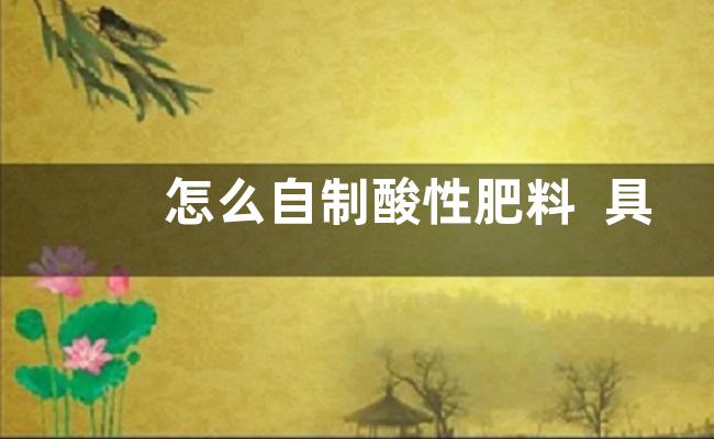 怎么自制酸性肥料  具体方法步骤