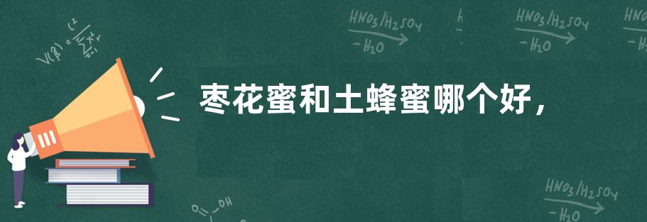 枣花蜜和土蜂蜜哪个好，附二者区别