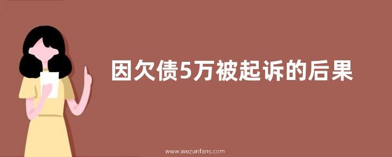 因欠债5万被起诉的后果是什么