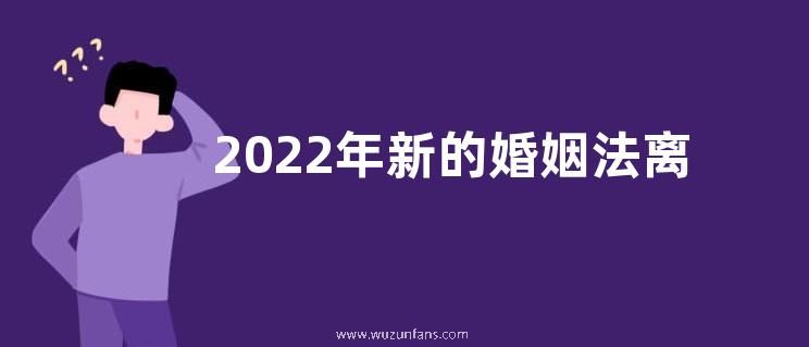 2022年新的婚姻法离婚规定有哪些