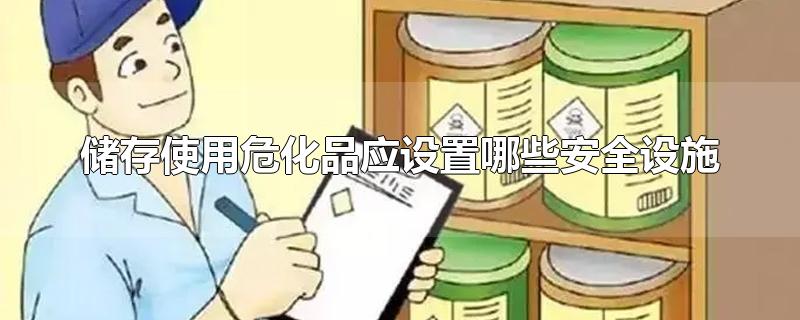 储存使用危化品应设置哪些安全设施
