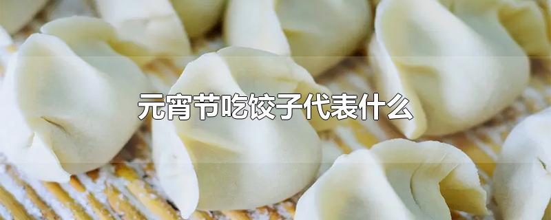 元宵节吃饺子代表什么