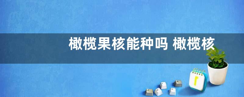 橄榄果核能种吗 橄榄核能种出橄榄树吗