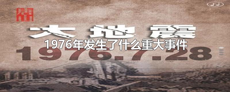 1976年发生了什么重大事件