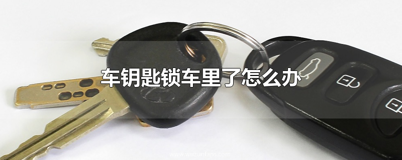 车钥匙锁车里了怎么办