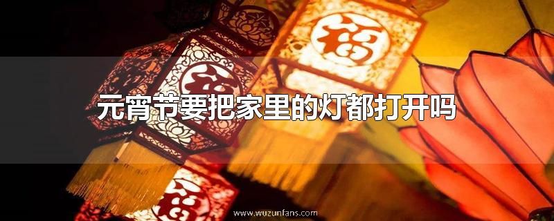 元宵节要把家里的灯都打开吗