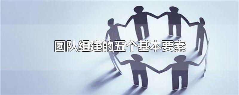 团队组建的五个基本要素