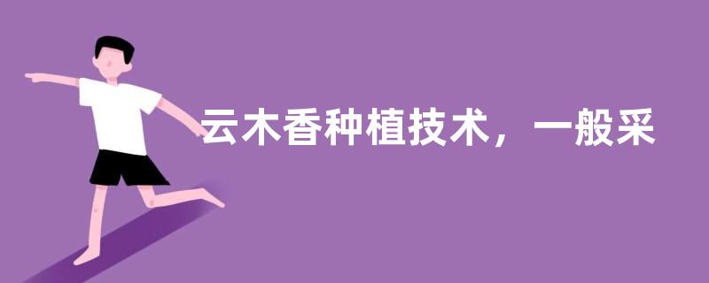 云木香种植技术，一般采用种子繁殖方式