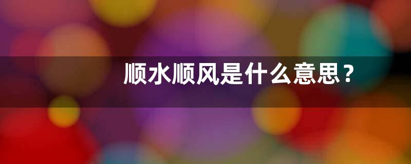 顺水顺风是什么意思？