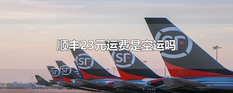 顺丰23元运费是空运吗