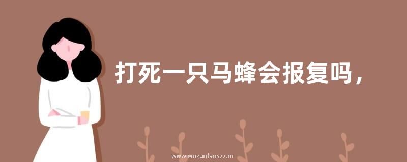 打死一只马蜂会报复吗，附注意事项