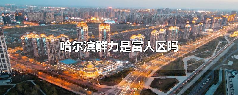 哈尔滨群力是富人区吗