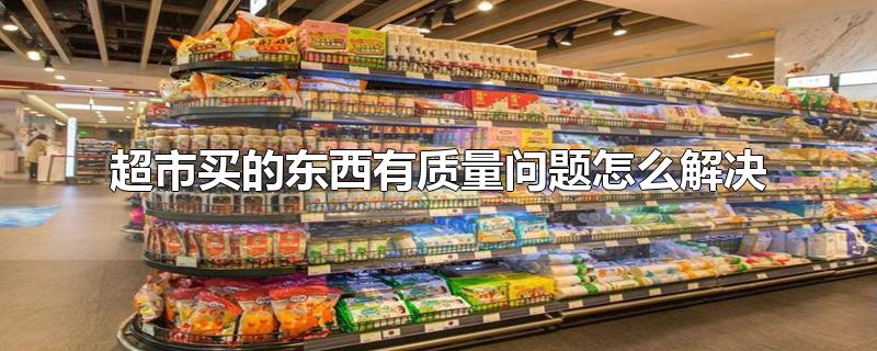 超市买的东西有质量问题怎么解决