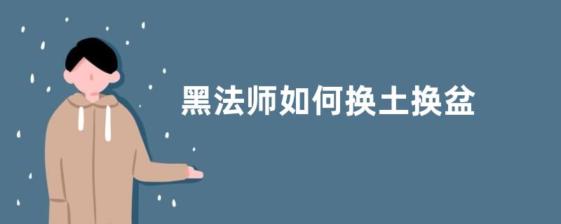黑法师如何换土换盆