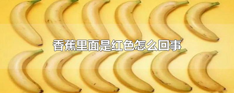 香蕉里面是红色怎么回事