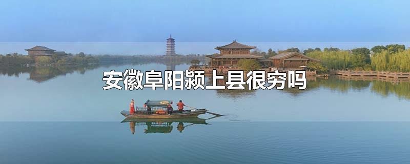 安徽阜阳颍上县很穷吗
