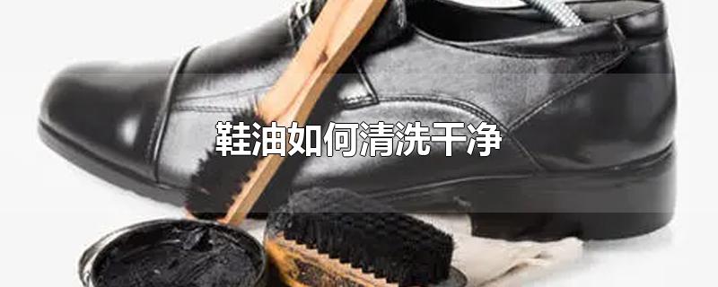 鞋油如何清洗干净