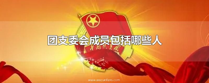 团支委会成员包括哪些人