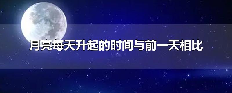 月亮每天升起的时间与前一天相比