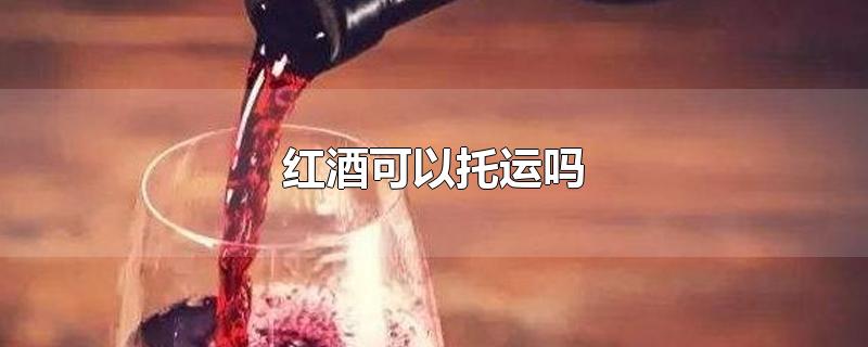 红酒可以托运吗