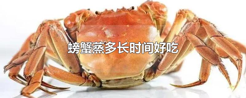 螃蟹蒸多长时间好吃