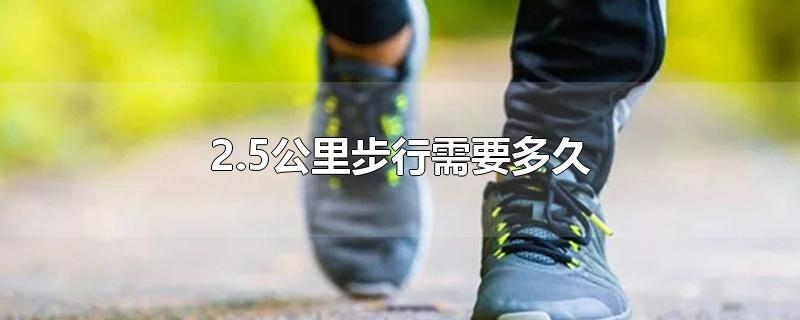2.5公里步行需要多久