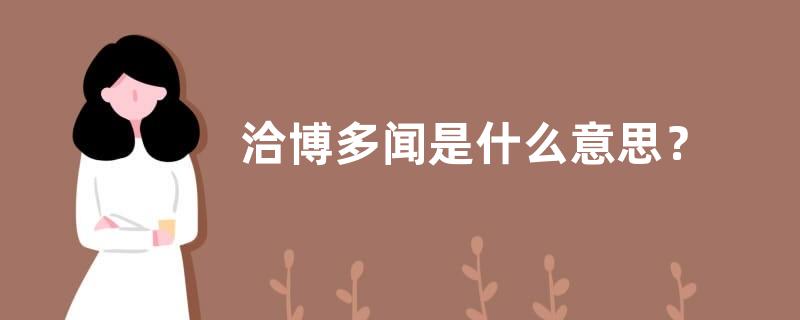 洽博多闻是什么意思？